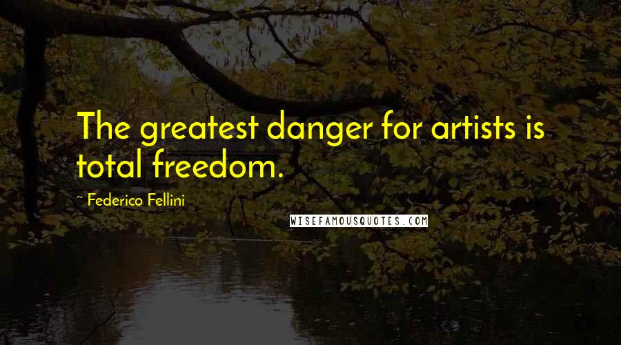 Federico Fellini Quotes: The greatest danger for artists is total freedom.
