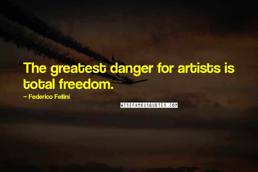 Federico Fellini Quotes: The greatest danger for artists is total freedom.