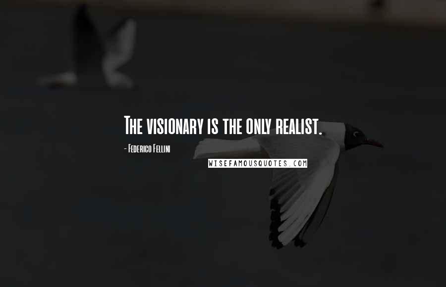 Federico Fellini Quotes: The visionary is the only realist.