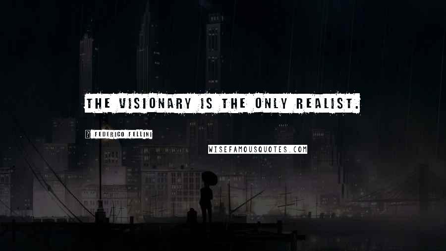 Federico Fellini Quotes: The visionary is the only realist.