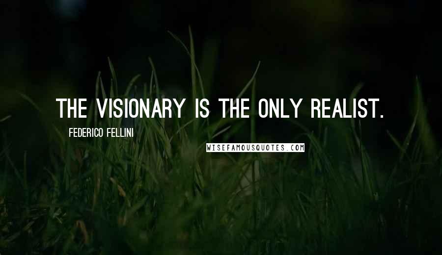 Federico Fellini Quotes: The visionary is the only realist.