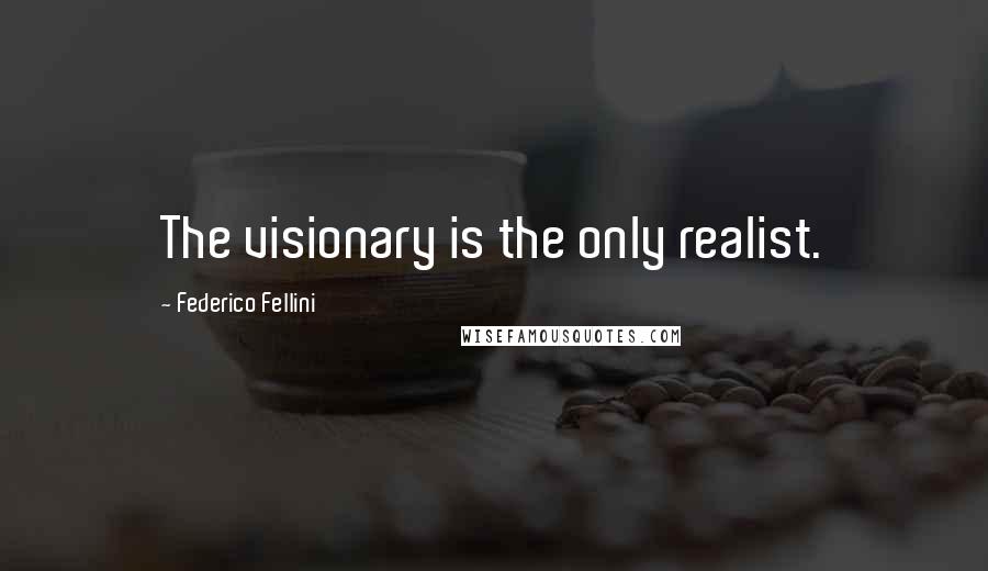 Federico Fellini Quotes: The visionary is the only realist.