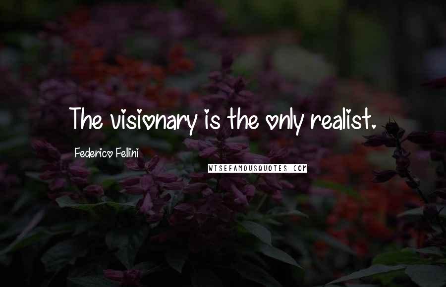 Federico Fellini Quotes: The visionary is the only realist.