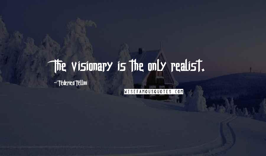 Federico Fellini Quotes: The visionary is the only realist.