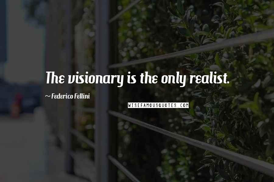 Federico Fellini Quotes: The visionary is the only realist.