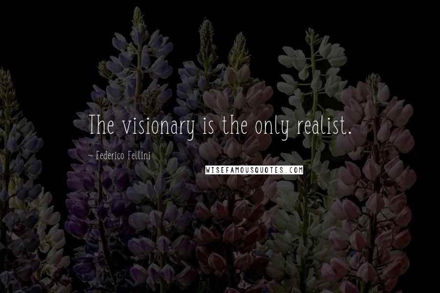 Federico Fellini Quotes: The visionary is the only realist.