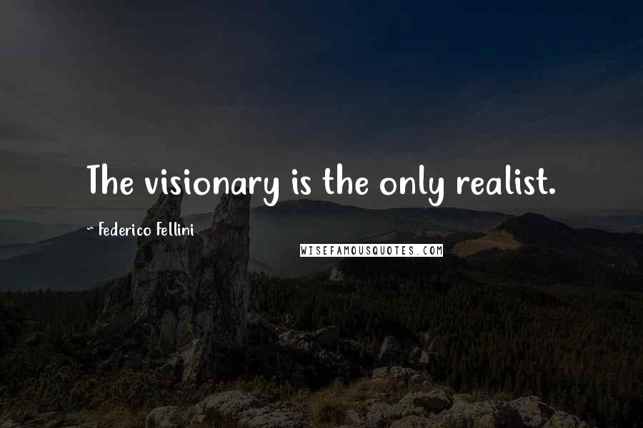 Federico Fellini Quotes: The visionary is the only realist.