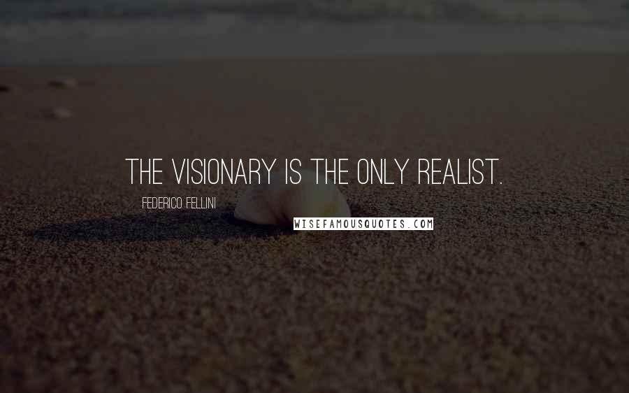 Federico Fellini Quotes: The visionary is the only realist.