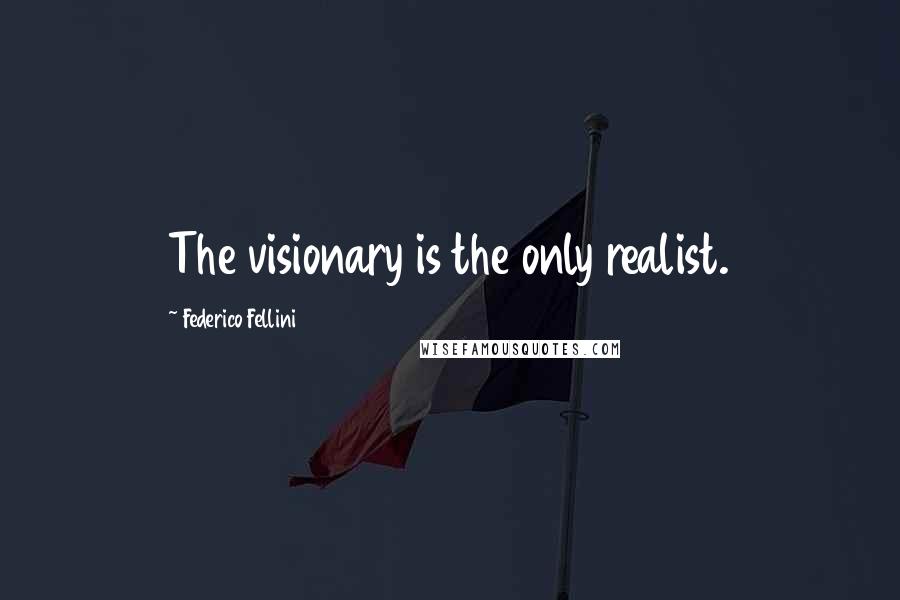 Federico Fellini Quotes: The visionary is the only realist.