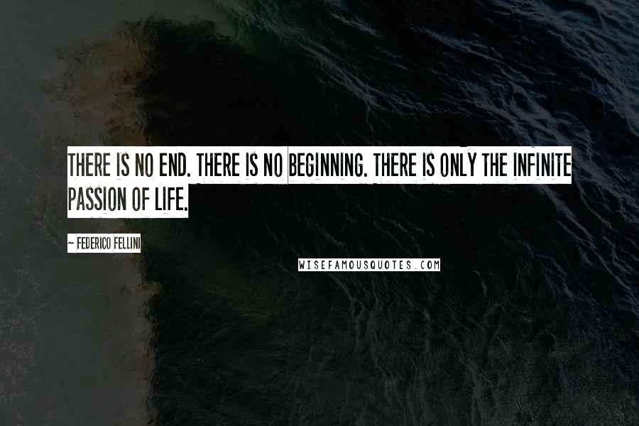Federico Fellini Quotes: There is no end. There is no beginning. There is only the infinite passion of life.
