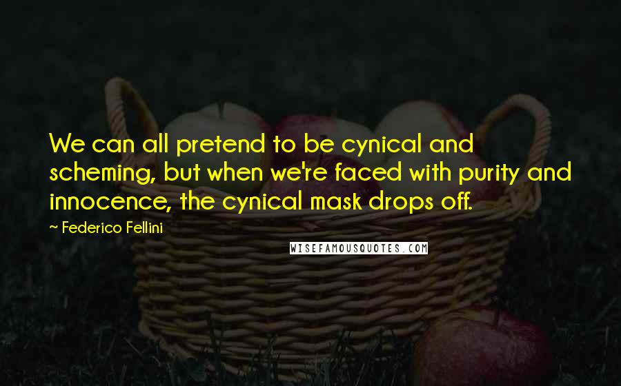 Federico Fellini Quotes: We can all pretend to be cynical and scheming, but when we're faced with purity and innocence, the cynical mask drops off.