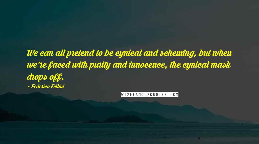 Federico Fellini Quotes: We can all pretend to be cynical and scheming, but when we're faced with purity and innocence, the cynical mask drops off.