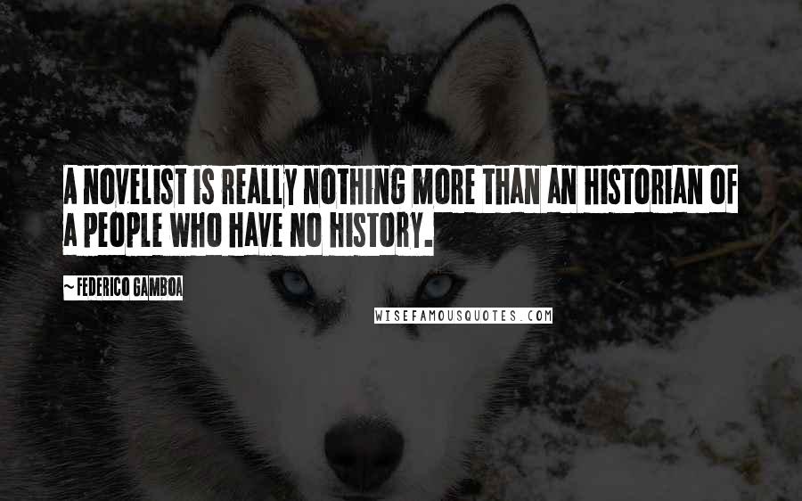 Federico Gamboa Quotes: A novelist is really nothing more than an historian of a people who have no history.