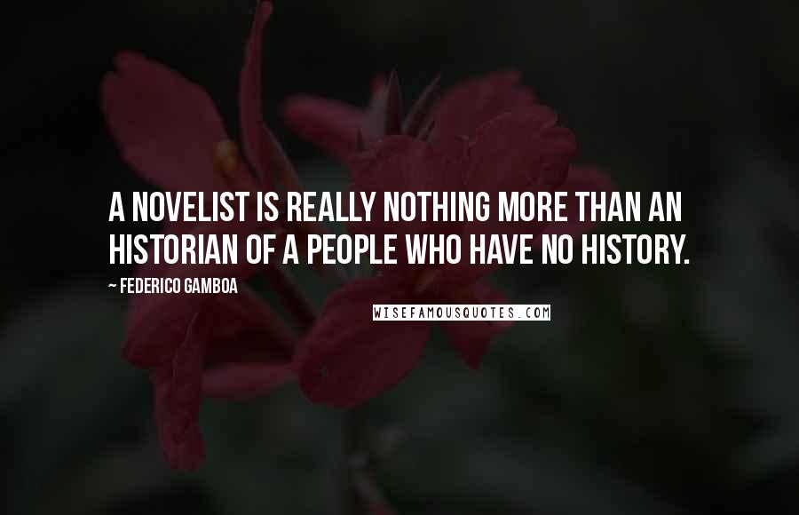 Federico Gamboa Quotes: A novelist is really nothing more than an historian of a people who have no history.