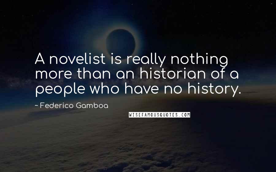 Federico Gamboa Quotes: A novelist is really nothing more than an historian of a people who have no history.