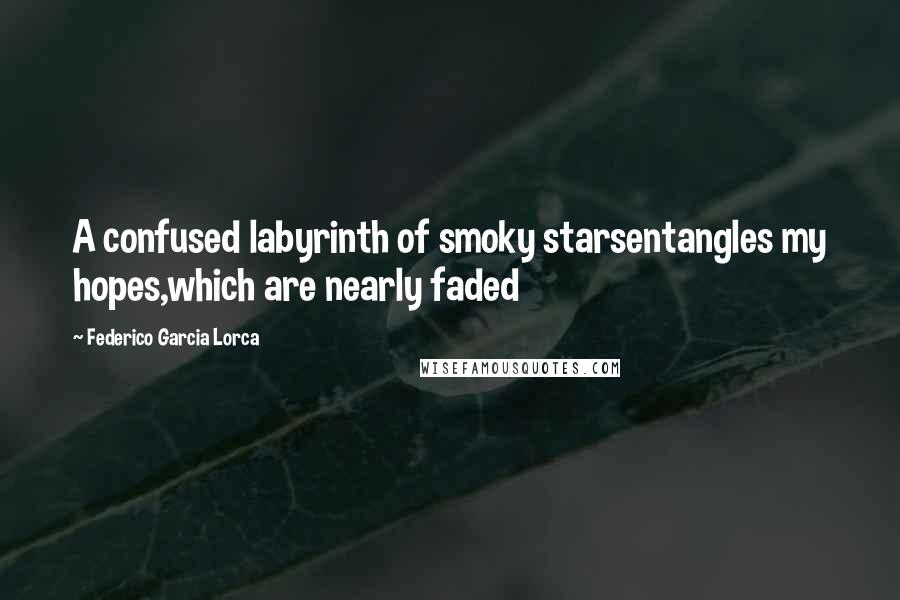 Federico Garcia Lorca Quotes: A confused labyrinth of smoky starsentangles my hopes,which are nearly faded