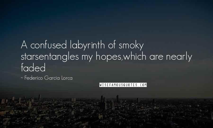 Federico Garcia Lorca Quotes: A confused labyrinth of smoky starsentangles my hopes,which are nearly faded