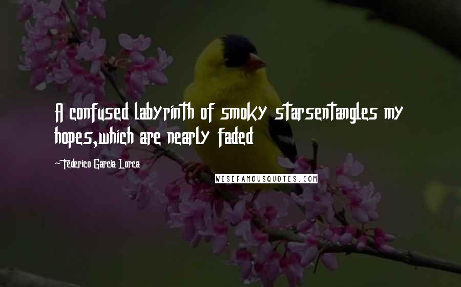 Federico Garcia Lorca Quotes: A confused labyrinth of smoky starsentangles my hopes,which are nearly faded