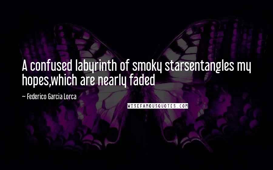Federico Garcia Lorca Quotes: A confused labyrinth of smoky starsentangles my hopes,which are nearly faded