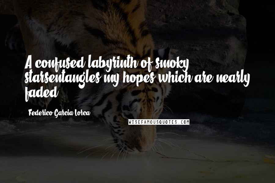 Federico Garcia Lorca Quotes: A confused labyrinth of smoky starsentangles my hopes,which are nearly faded