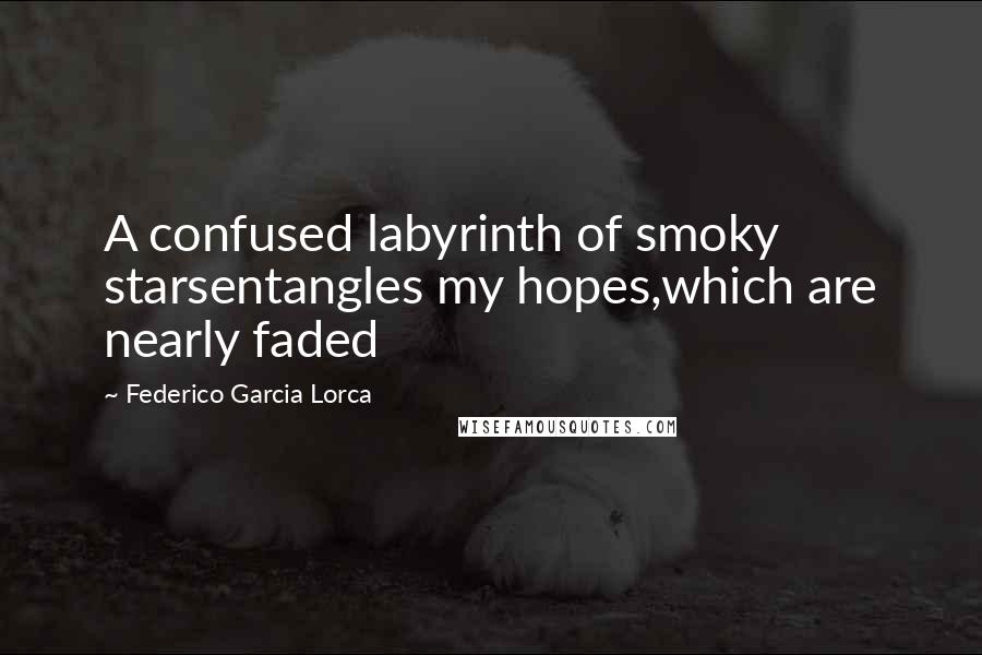 Federico Garcia Lorca Quotes: A confused labyrinth of smoky starsentangles my hopes,which are nearly faded