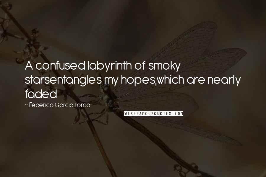 Federico Garcia Lorca Quotes: A confused labyrinth of smoky starsentangles my hopes,which are nearly faded