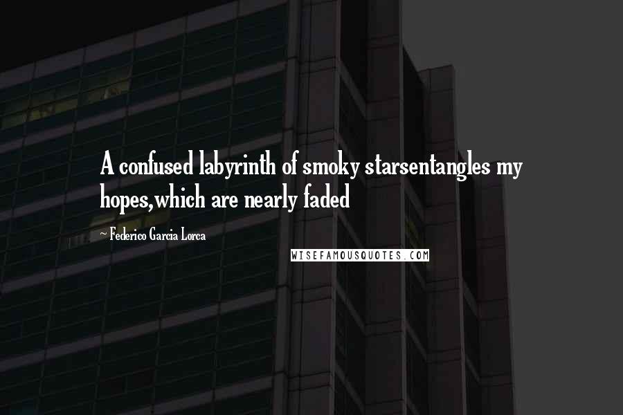 Federico Garcia Lorca Quotes: A confused labyrinth of smoky starsentangles my hopes,which are nearly faded