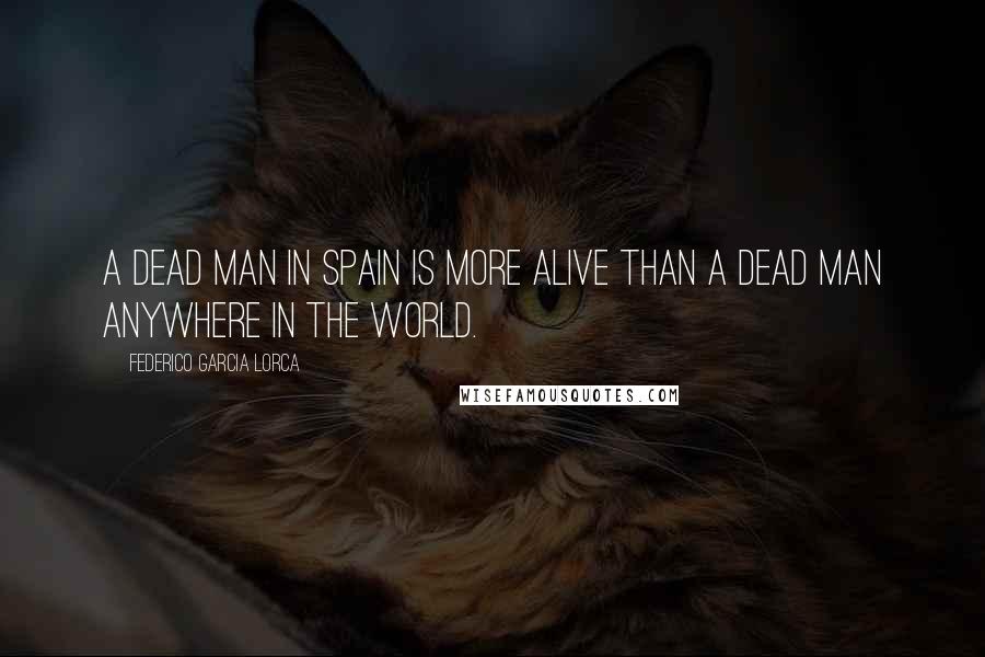 Federico Garcia Lorca Quotes: A dead man in Spain is more alive than a dead man anywhere in the world.