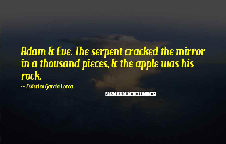 Federico Garcia Lorca Quotes: Adam & Eve. The serpent cracked the mirror in a thousand pieces, & the apple was his rock.