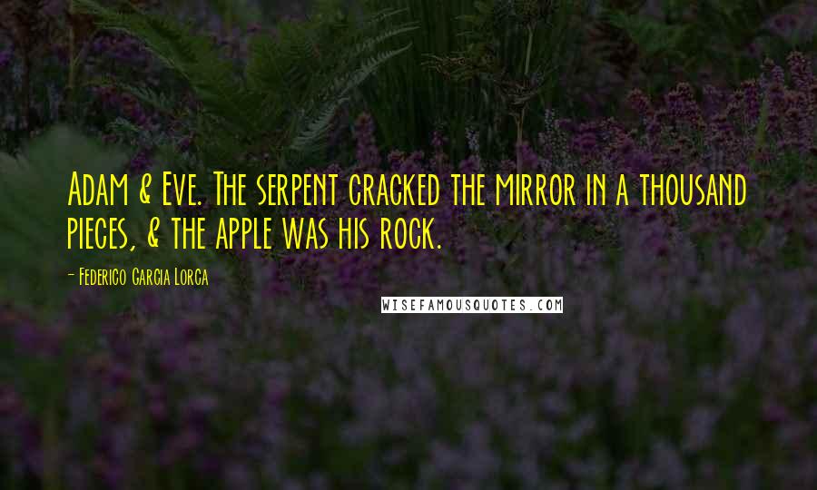 Federico Garcia Lorca Quotes: Adam & Eve. The serpent cracked the mirror in a thousand pieces, & the apple was his rock.