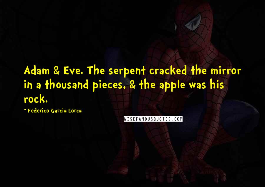 Federico Garcia Lorca Quotes: Adam & Eve. The serpent cracked the mirror in a thousand pieces, & the apple was his rock.
