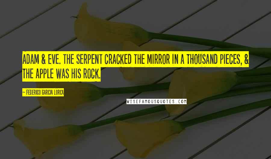 Federico Garcia Lorca Quotes: Adam & Eve. The serpent cracked the mirror in a thousand pieces, & the apple was his rock.