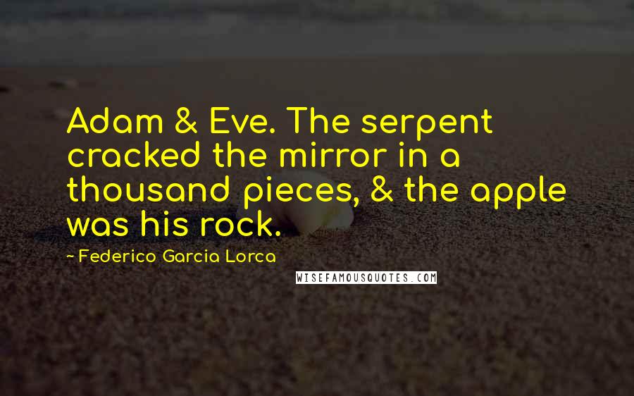 Federico Garcia Lorca Quotes: Adam & Eve. The serpent cracked the mirror in a thousand pieces, & the apple was his rock.