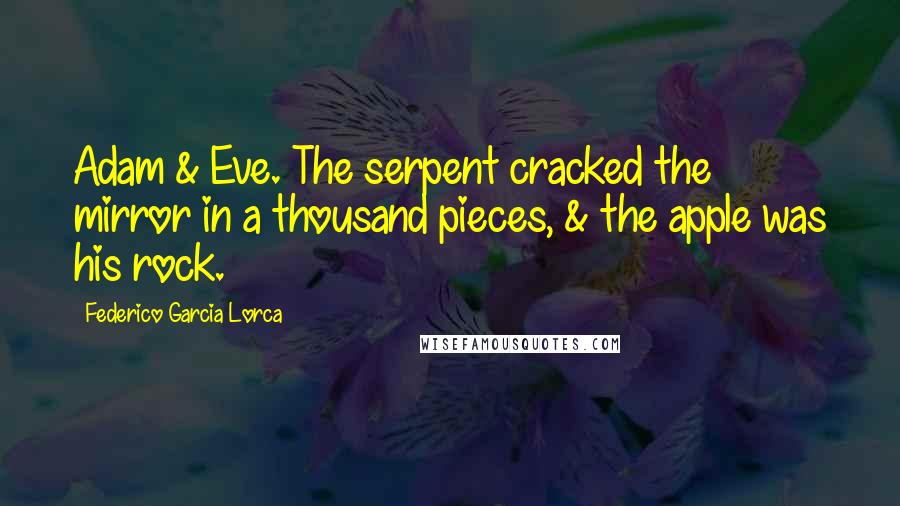 Federico Garcia Lorca Quotes: Adam & Eve. The serpent cracked the mirror in a thousand pieces, & the apple was his rock.