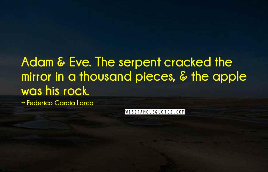 Federico Garcia Lorca Quotes: Adam & Eve. The serpent cracked the mirror in a thousand pieces, & the apple was his rock.