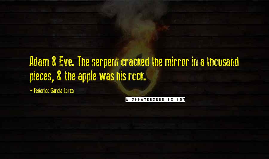 Federico Garcia Lorca Quotes: Adam & Eve. The serpent cracked the mirror in a thousand pieces, & the apple was his rock.