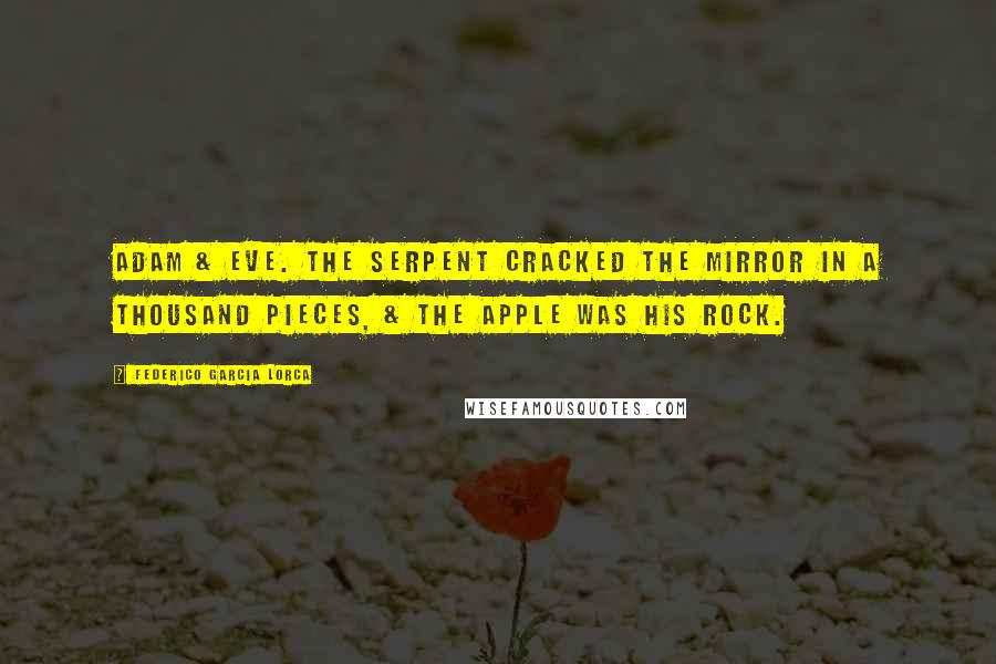 Federico Garcia Lorca Quotes: Adam & Eve. The serpent cracked the mirror in a thousand pieces, & the apple was his rock.