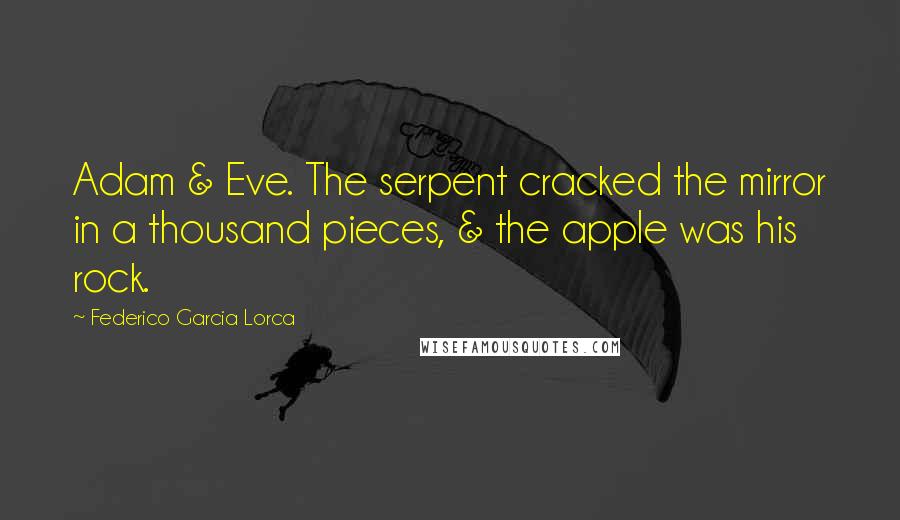 Federico Garcia Lorca Quotes: Adam & Eve. The serpent cracked the mirror in a thousand pieces, & the apple was his rock.