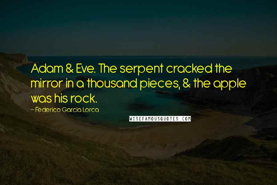 Federico Garcia Lorca Quotes: Adam & Eve. The serpent cracked the mirror in a thousand pieces, & the apple was his rock.