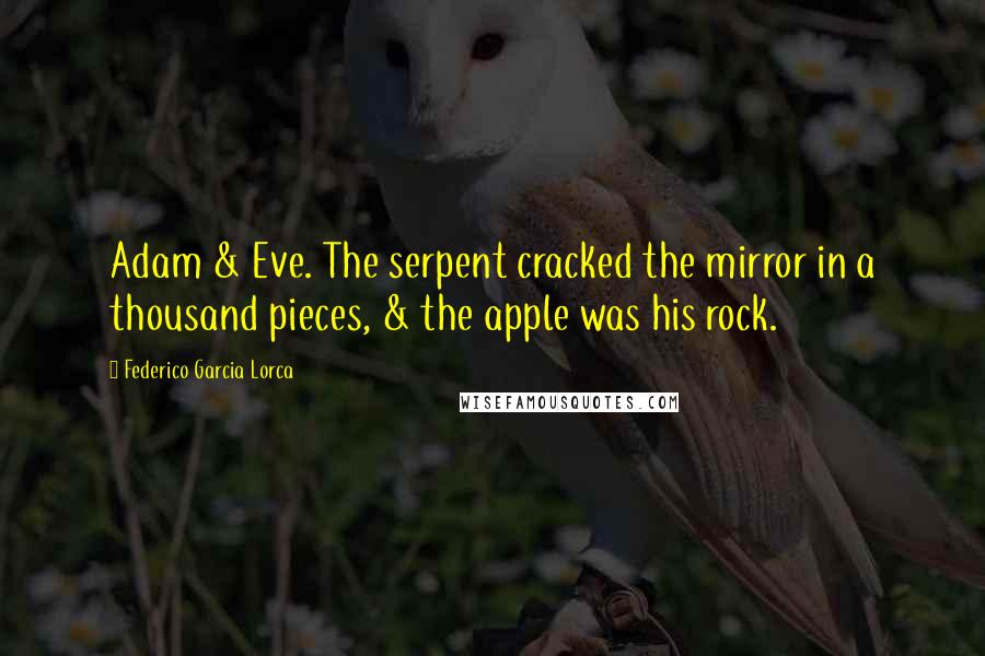 Federico Garcia Lorca Quotes: Adam & Eve. The serpent cracked the mirror in a thousand pieces, & the apple was his rock.