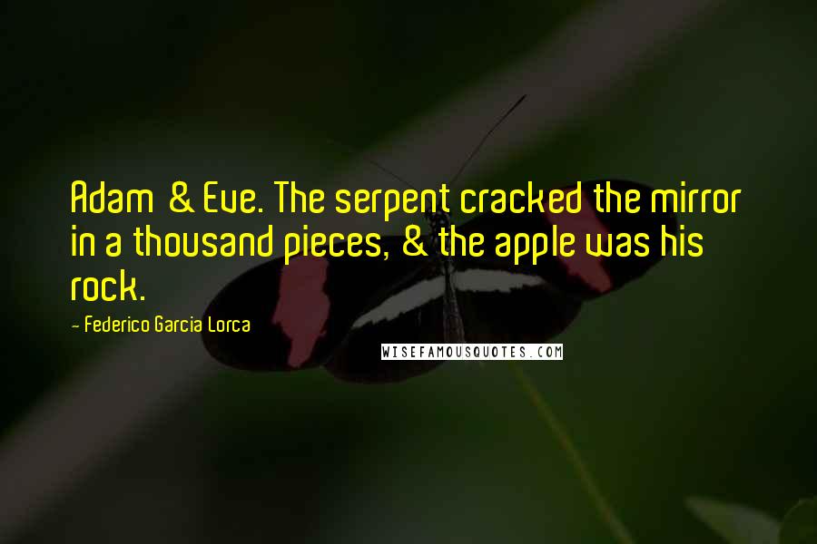 Federico Garcia Lorca Quotes: Adam & Eve. The serpent cracked the mirror in a thousand pieces, & the apple was his rock.