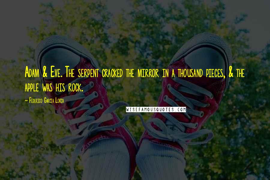 Federico Garcia Lorca Quotes: Adam & Eve. The serpent cracked the mirror in a thousand pieces, & the apple was his rock.