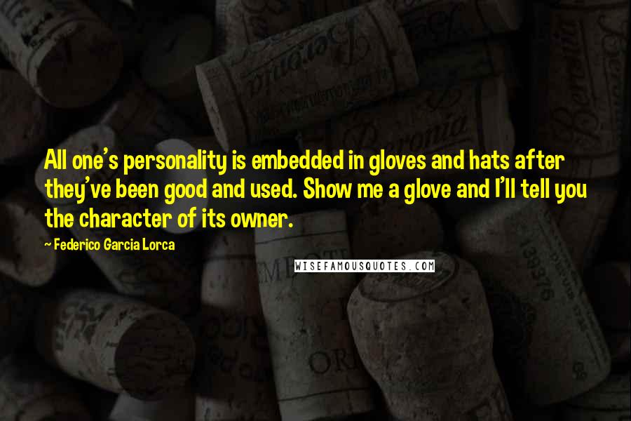 Federico Garcia Lorca Quotes: All one's personality is embedded in gloves and hats after they've been good and used. Show me a glove and I'll tell you the character of its owner.