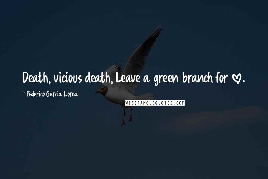 Federico Garcia Lorca Quotes: Death, vicious death, Leave a green branch for love.