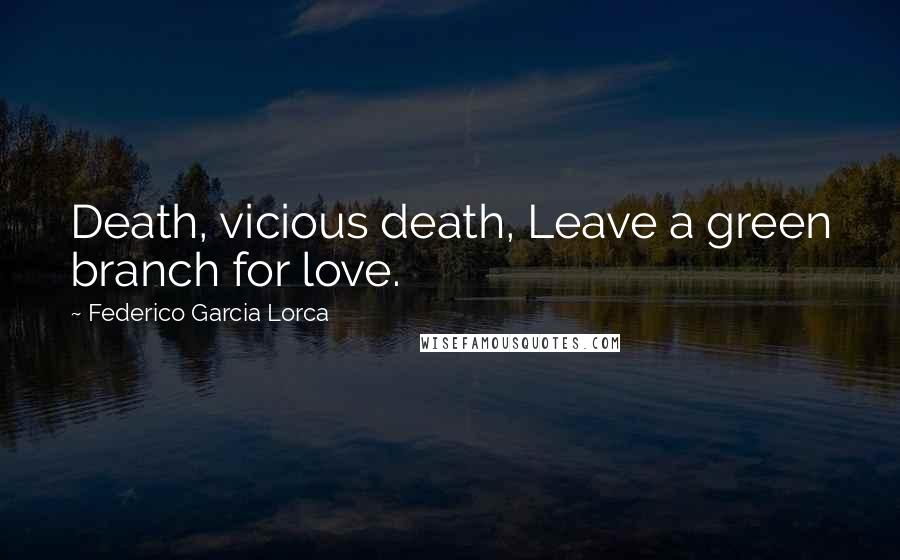 Federico Garcia Lorca Quotes: Death, vicious death, Leave a green branch for love.