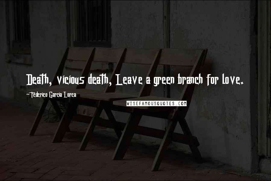 Federico Garcia Lorca Quotes: Death, vicious death, Leave a green branch for love.