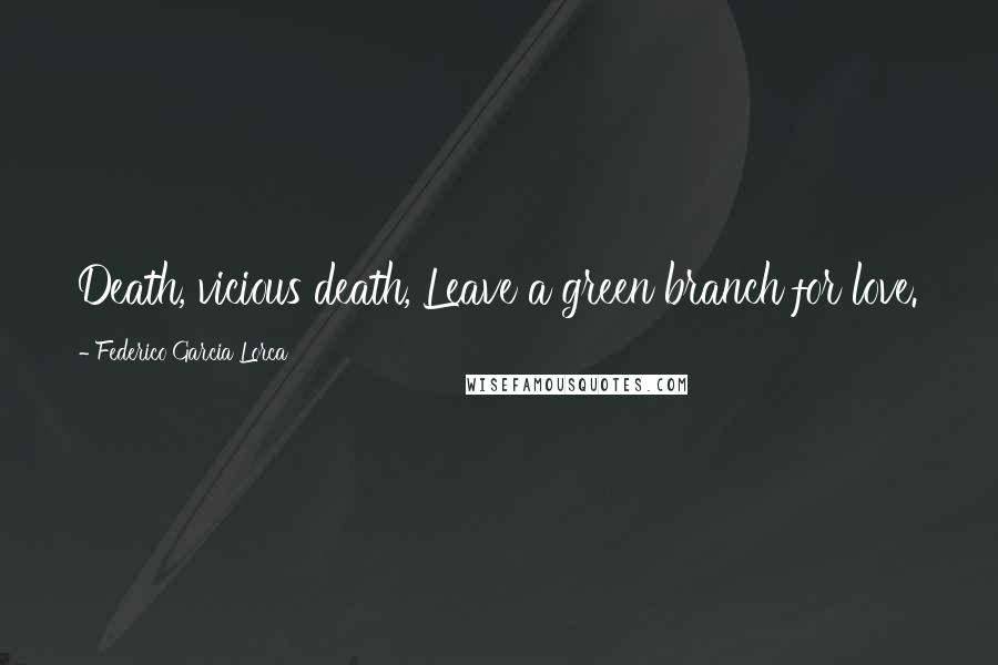 Federico Garcia Lorca Quotes: Death, vicious death, Leave a green branch for love.