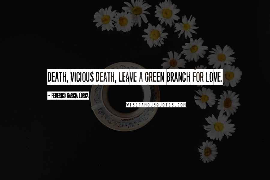 Federico Garcia Lorca Quotes: Death, vicious death, Leave a green branch for love.