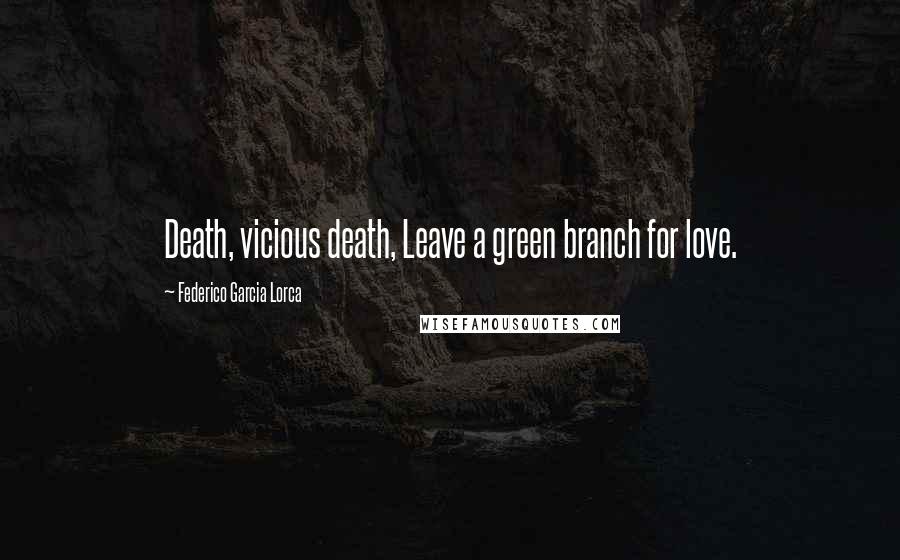 Federico Garcia Lorca Quotes: Death, vicious death, Leave a green branch for love.