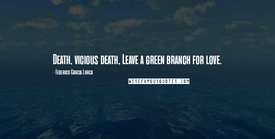 Federico Garcia Lorca Quotes: Death, vicious death, Leave a green branch for love.